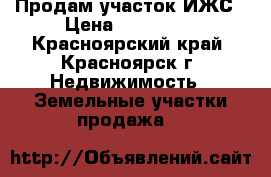 Продам участок ИЖС › Цена ­ 180 000 - Красноярский край, Красноярск г. Недвижимость » Земельные участки продажа   